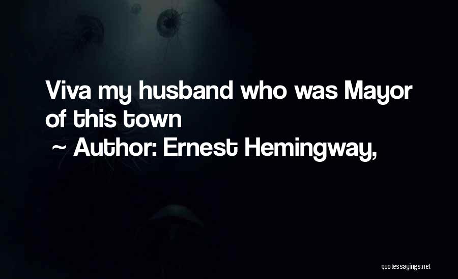 Ernest Hemingway, Quotes: Viva My Husband Who Was Mayor Of This Town