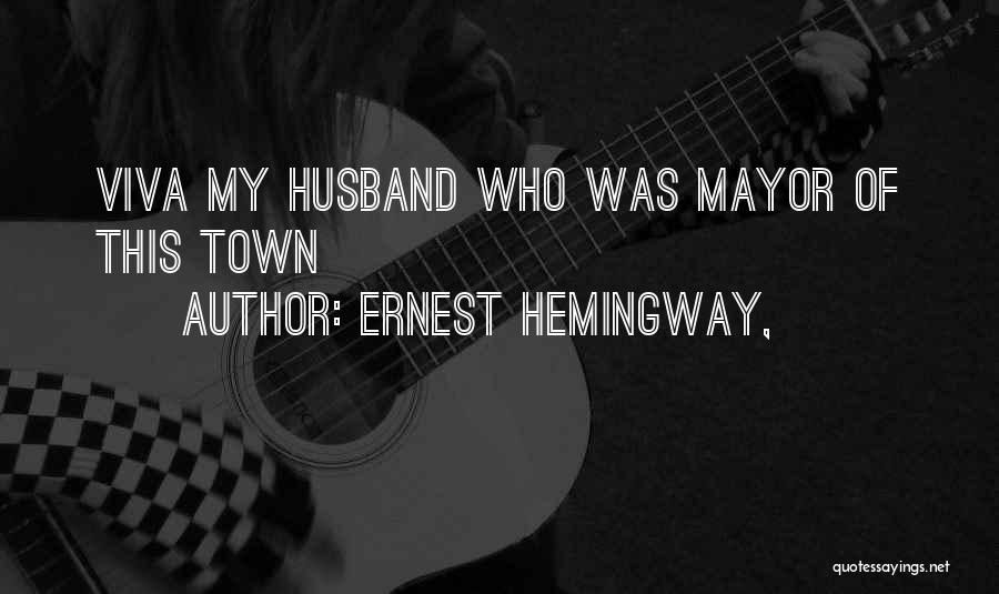 Ernest Hemingway, Quotes: Viva My Husband Who Was Mayor Of This Town
