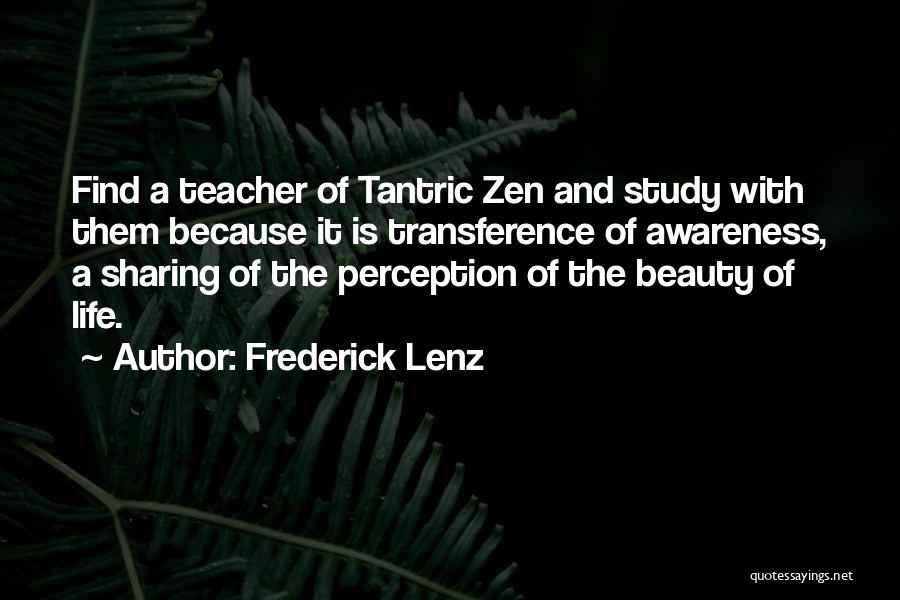 Frederick Lenz Quotes: Find A Teacher Of Tantric Zen And Study With Them Because It Is Transference Of Awareness, A Sharing Of The