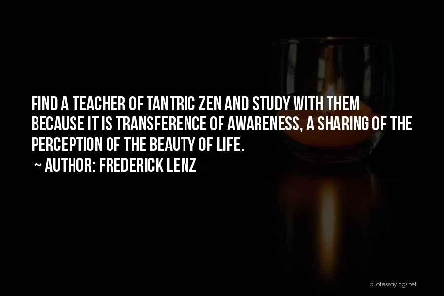 Frederick Lenz Quotes: Find A Teacher Of Tantric Zen And Study With Them Because It Is Transference Of Awareness, A Sharing Of The