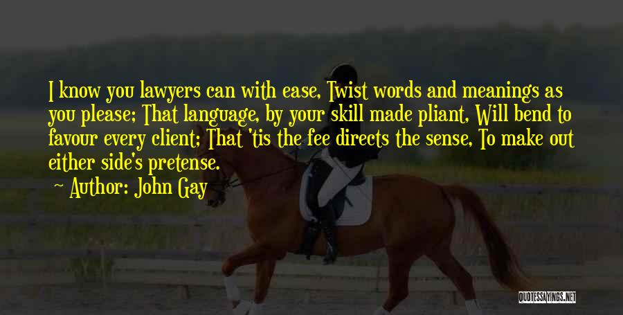 John Gay Quotes: I Know You Lawyers Can With Ease, Twist Words And Meanings As You Please; That Language, By Your Skill Made