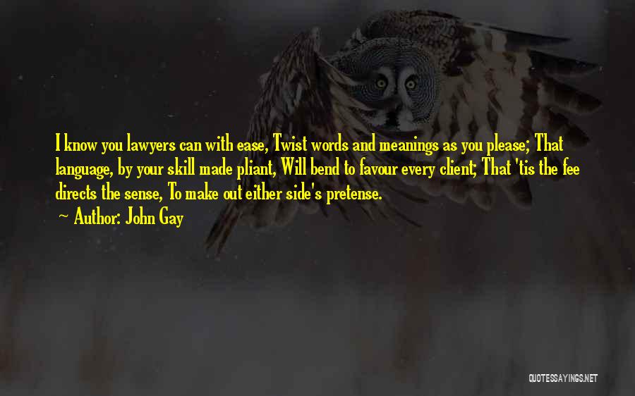John Gay Quotes: I Know You Lawyers Can With Ease, Twist Words And Meanings As You Please; That Language, By Your Skill Made