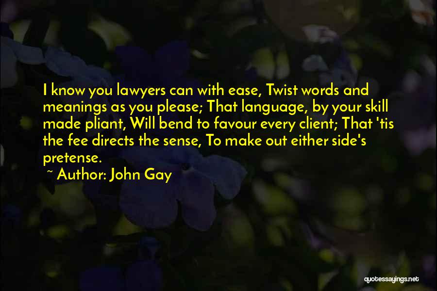 John Gay Quotes: I Know You Lawyers Can With Ease, Twist Words And Meanings As You Please; That Language, By Your Skill Made