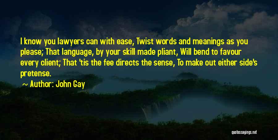 John Gay Quotes: I Know You Lawyers Can With Ease, Twist Words And Meanings As You Please; That Language, By Your Skill Made