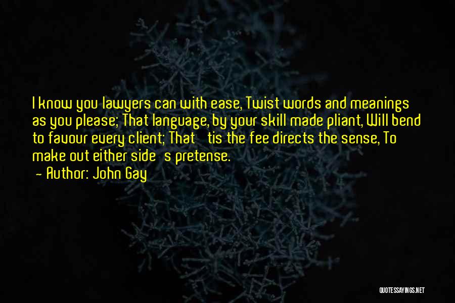 John Gay Quotes: I Know You Lawyers Can With Ease, Twist Words And Meanings As You Please; That Language, By Your Skill Made