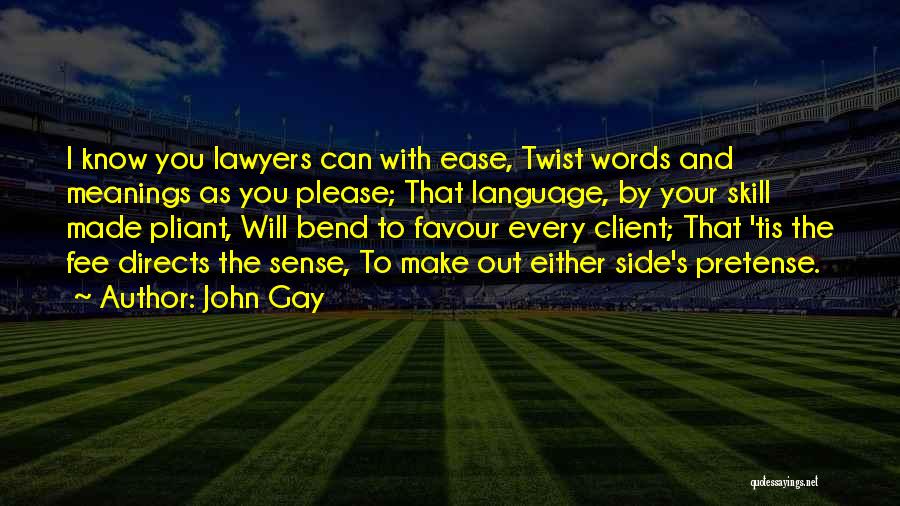 John Gay Quotes: I Know You Lawyers Can With Ease, Twist Words And Meanings As You Please; That Language, By Your Skill Made
