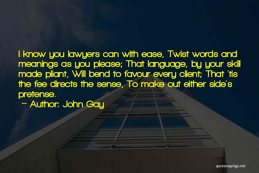 John Gay Quotes: I Know You Lawyers Can With Ease, Twist Words And Meanings As You Please; That Language, By Your Skill Made