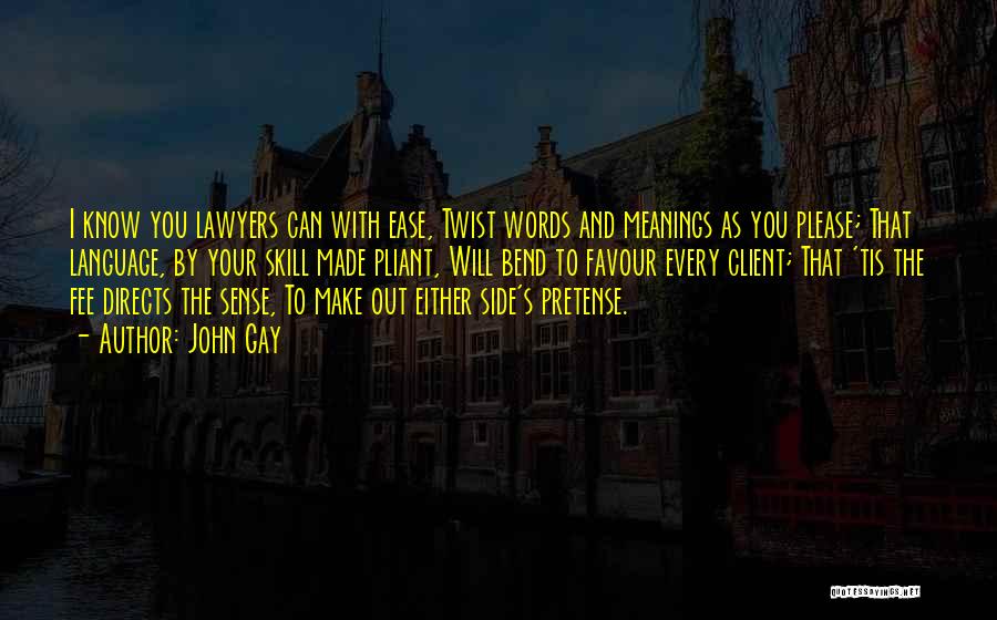 John Gay Quotes: I Know You Lawyers Can With Ease, Twist Words And Meanings As You Please; That Language, By Your Skill Made