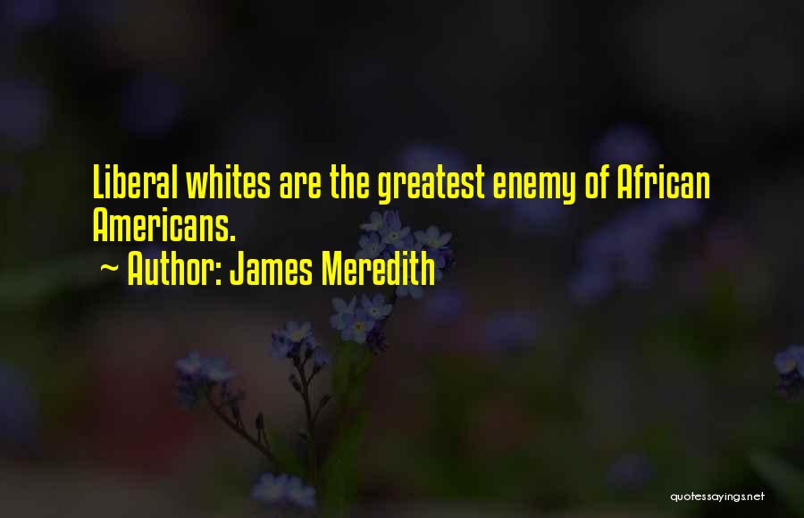 James Meredith Quotes: Liberal Whites Are The Greatest Enemy Of African Americans.