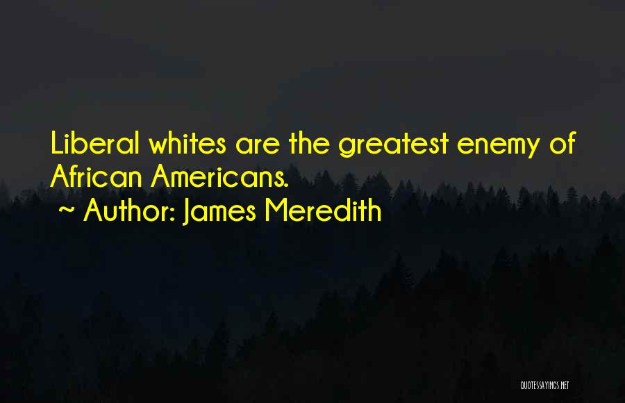 James Meredith Quotes: Liberal Whites Are The Greatest Enemy Of African Americans.
