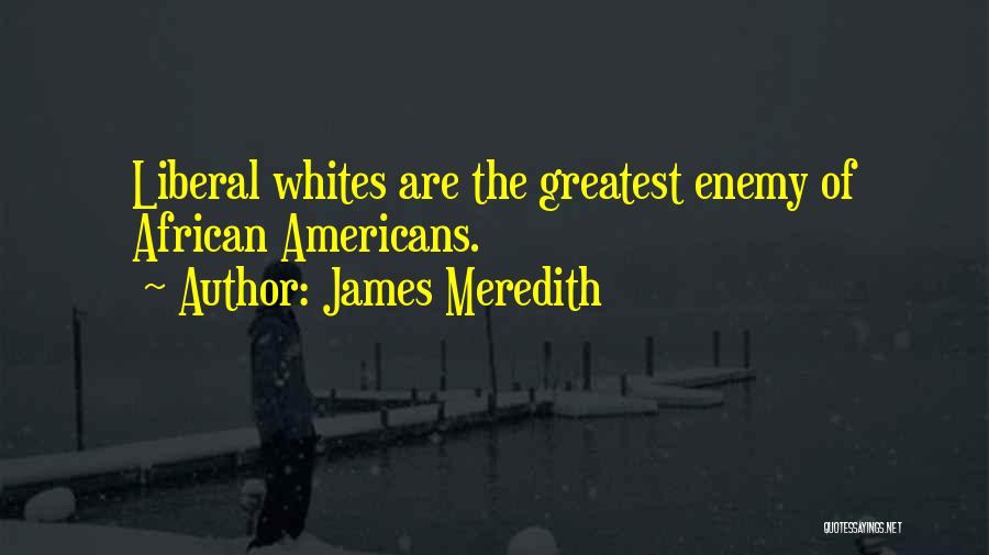 James Meredith Quotes: Liberal Whites Are The Greatest Enemy Of African Americans.