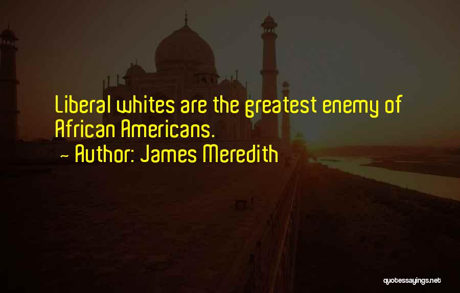 James Meredith Quotes: Liberal Whites Are The Greatest Enemy Of African Americans.