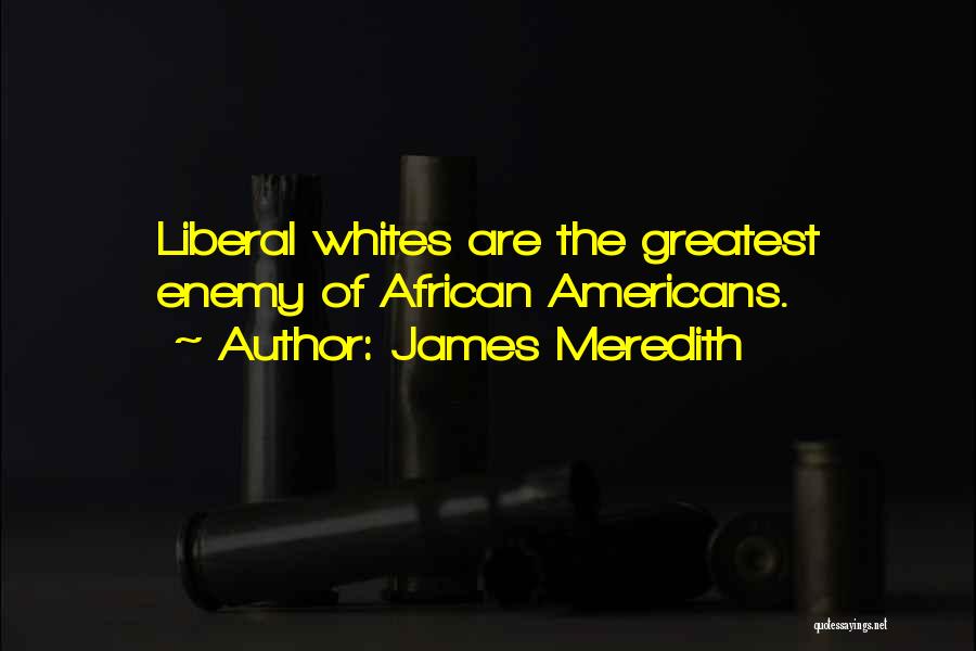 James Meredith Quotes: Liberal Whites Are The Greatest Enemy Of African Americans.
