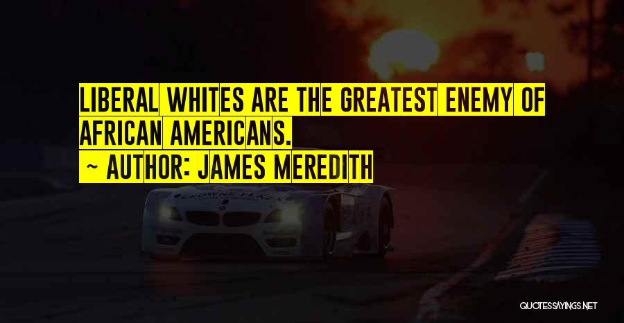James Meredith Quotes: Liberal Whites Are The Greatest Enemy Of African Americans.