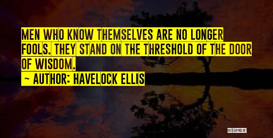 Havelock Ellis Quotes: Men Who Know Themselves Are No Longer Fools. They Stand On The Threshold Of The Door Of Wisdom.