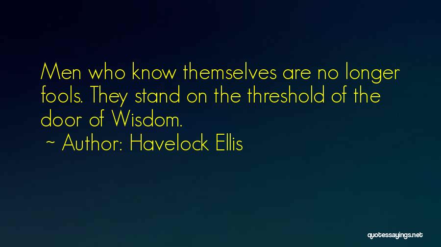 Havelock Ellis Quotes: Men Who Know Themselves Are No Longer Fools. They Stand On The Threshold Of The Door Of Wisdom.