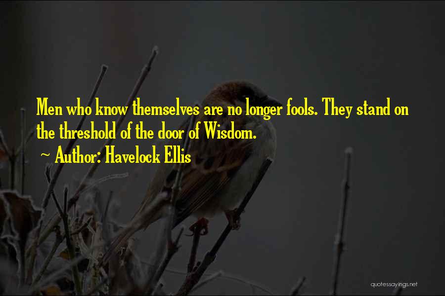 Havelock Ellis Quotes: Men Who Know Themselves Are No Longer Fools. They Stand On The Threshold Of The Door Of Wisdom.