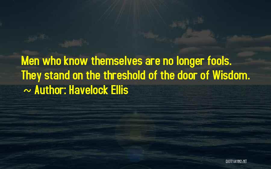 Havelock Ellis Quotes: Men Who Know Themselves Are No Longer Fools. They Stand On The Threshold Of The Door Of Wisdom.