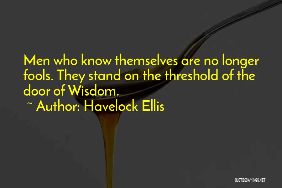 Havelock Ellis Quotes: Men Who Know Themselves Are No Longer Fools. They Stand On The Threshold Of The Door Of Wisdom.