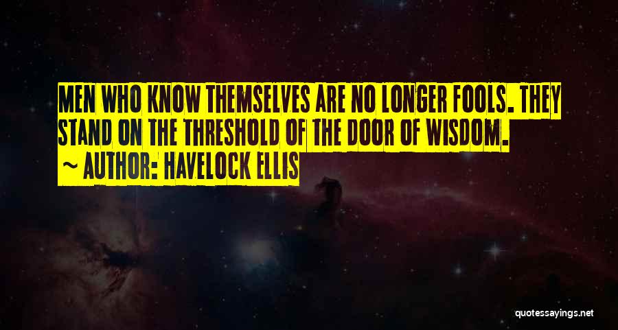 Havelock Ellis Quotes: Men Who Know Themselves Are No Longer Fools. They Stand On The Threshold Of The Door Of Wisdom.