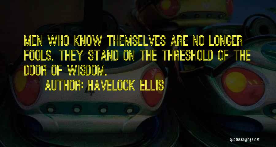 Havelock Ellis Quotes: Men Who Know Themselves Are No Longer Fools. They Stand On The Threshold Of The Door Of Wisdom.