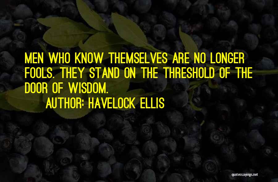 Havelock Ellis Quotes: Men Who Know Themselves Are No Longer Fools. They Stand On The Threshold Of The Door Of Wisdom.