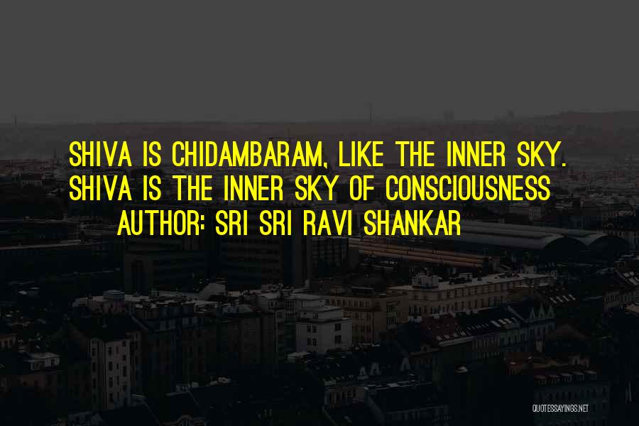 Sri Sri Ravi Shankar Quotes: Shiva Is Chidambaram, Like The Inner Sky. Shiva Is The Inner Sky Of Consciousness