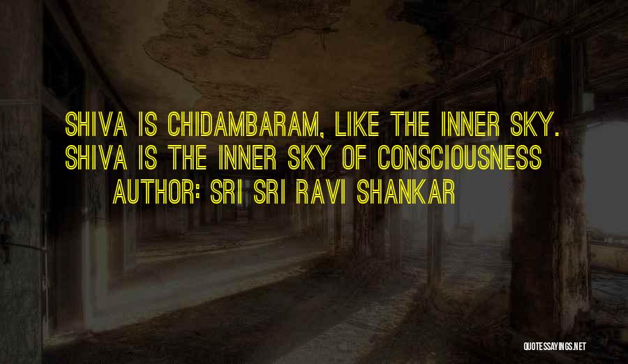 Sri Sri Ravi Shankar Quotes: Shiva Is Chidambaram, Like The Inner Sky. Shiva Is The Inner Sky Of Consciousness