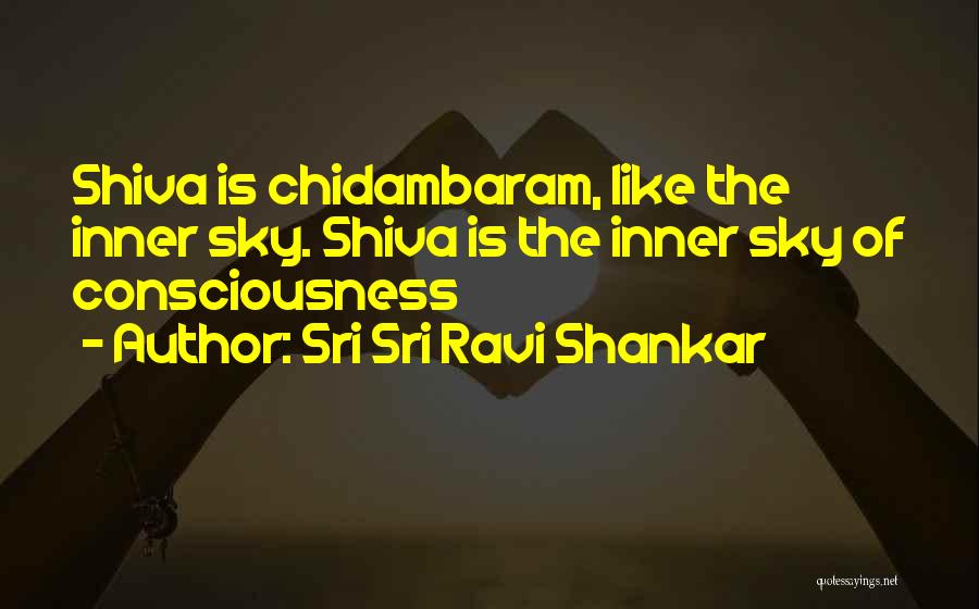 Sri Sri Ravi Shankar Quotes: Shiva Is Chidambaram, Like The Inner Sky. Shiva Is The Inner Sky Of Consciousness