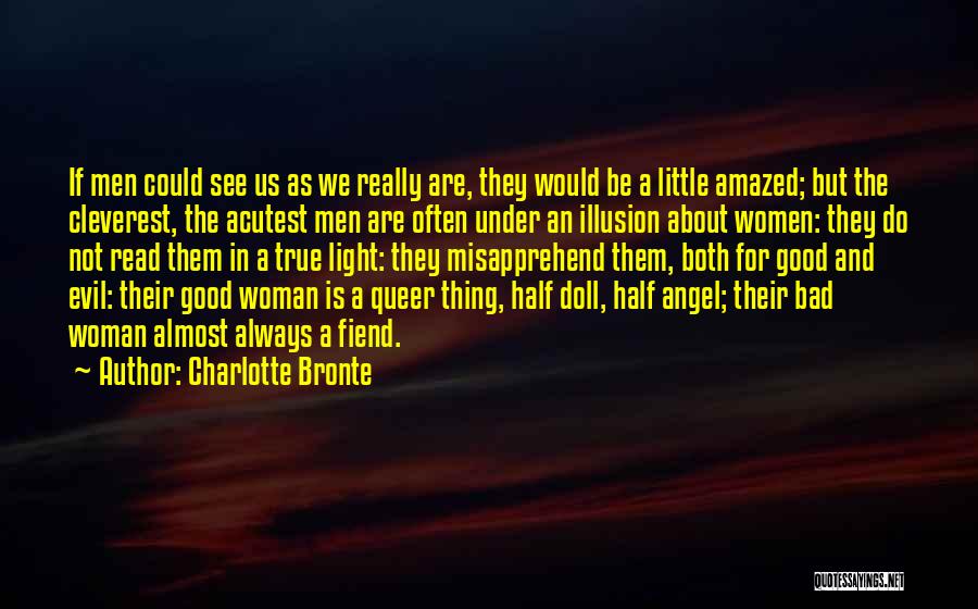 Charlotte Bronte Quotes: If Men Could See Us As We Really Are, They Would Be A Little Amazed; But The Cleverest, The Acutest