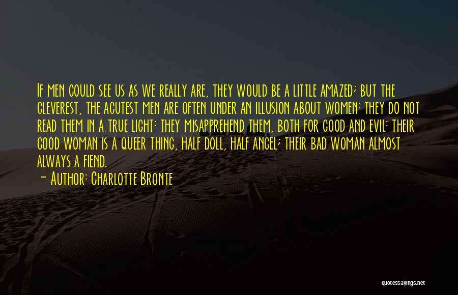 Charlotte Bronte Quotes: If Men Could See Us As We Really Are, They Would Be A Little Amazed; But The Cleverest, The Acutest