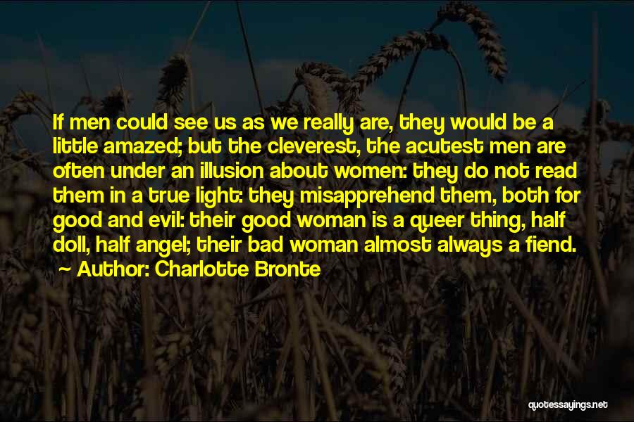 Charlotte Bronte Quotes: If Men Could See Us As We Really Are, They Would Be A Little Amazed; But The Cleverest, The Acutest