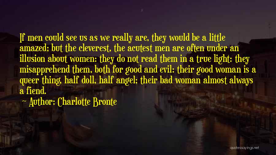 Charlotte Bronte Quotes: If Men Could See Us As We Really Are, They Would Be A Little Amazed; But The Cleverest, The Acutest