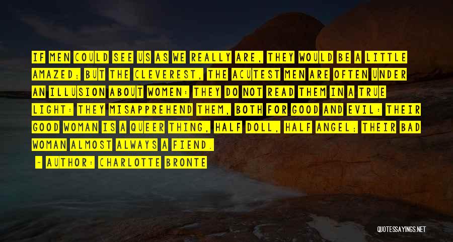 Charlotte Bronte Quotes: If Men Could See Us As We Really Are, They Would Be A Little Amazed; But The Cleverest, The Acutest