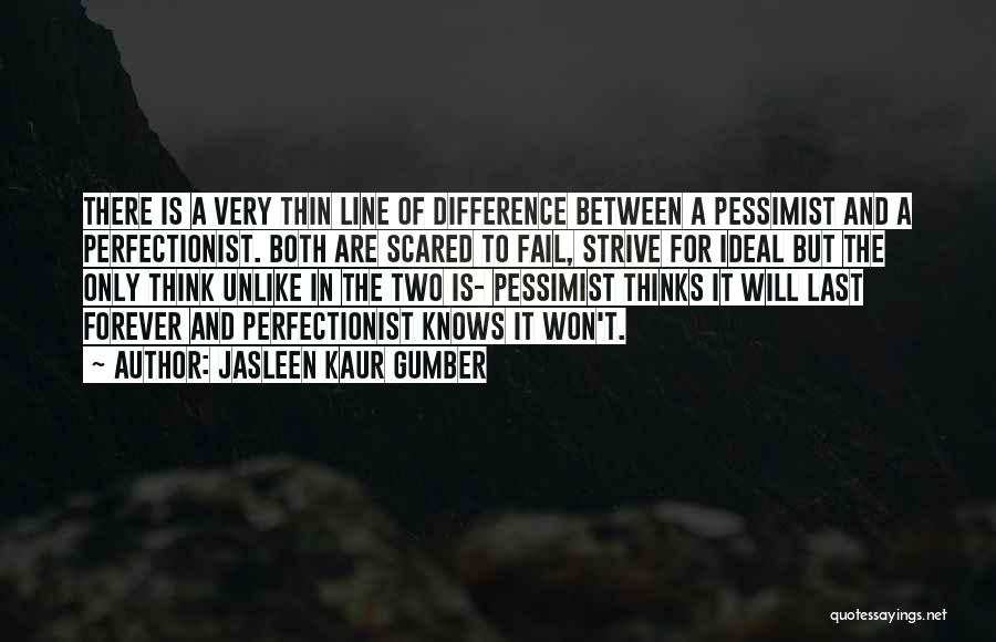 Jasleen Kaur Gumber Quotes: There Is A Very Thin Line Of Difference Between A Pessimist And A Perfectionist. Both Are Scared To Fail, Strive