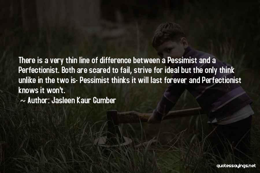 Jasleen Kaur Gumber Quotes: There Is A Very Thin Line Of Difference Between A Pessimist And A Perfectionist. Both Are Scared To Fail, Strive