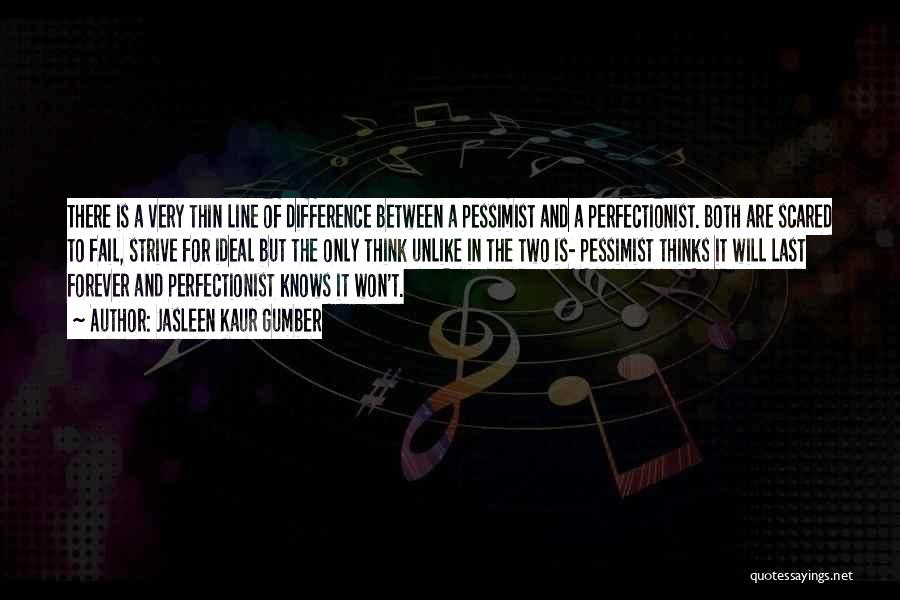 Jasleen Kaur Gumber Quotes: There Is A Very Thin Line Of Difference Between A Pessimist And A Perfectionist. Both Are Scared To Fail, Strive