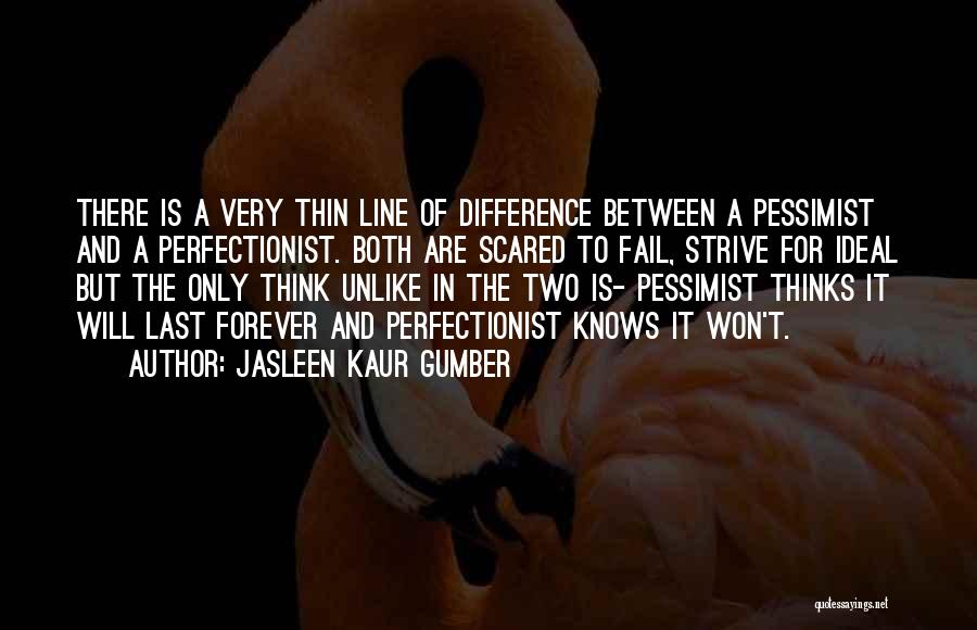 Jasleen Kaur Gumber Quotes: There Is A Very Thin Line Of Difference Between A Pessimist And A Perfectionist. Both Are Scared To Fail, Strive