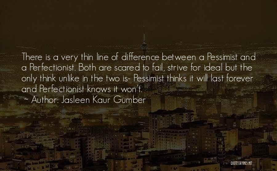 Jasleen Kaur Gumber Quotes: There Is A Very Thin Line Of Difference Between A Pessimist And A Perfectionist. Both Are Scared To Fail, Strive