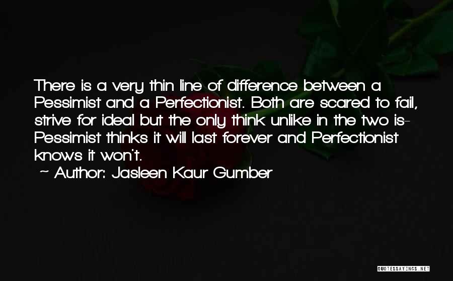 Jasleen Kaur Gumber Quotes: There Is A Very Thin Line Of Difference Between A Pessimist And A Perfectionist. Both Are Scared To Fail, Strive