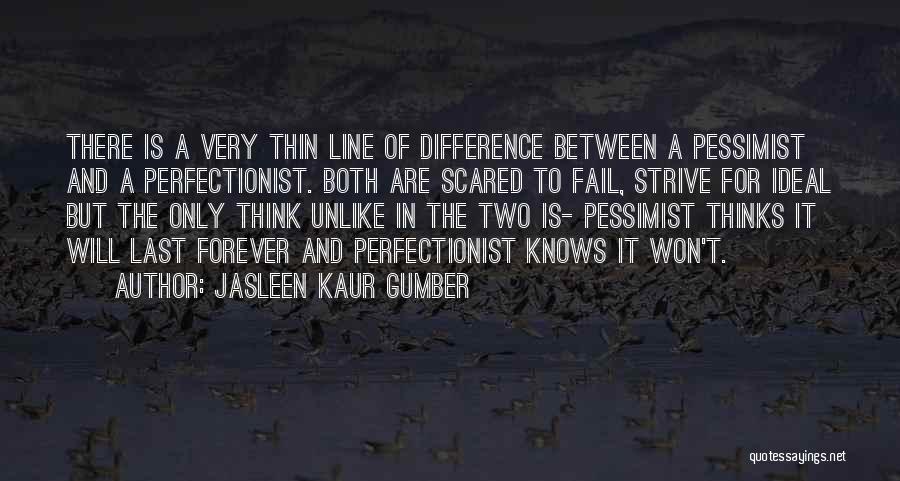 Jasleen Kaur Gumber Quotes: There Is A Very Thin Line Of Difference Between A Pessimist And A Perfectionist. Both Are Scared To Fail, Strive