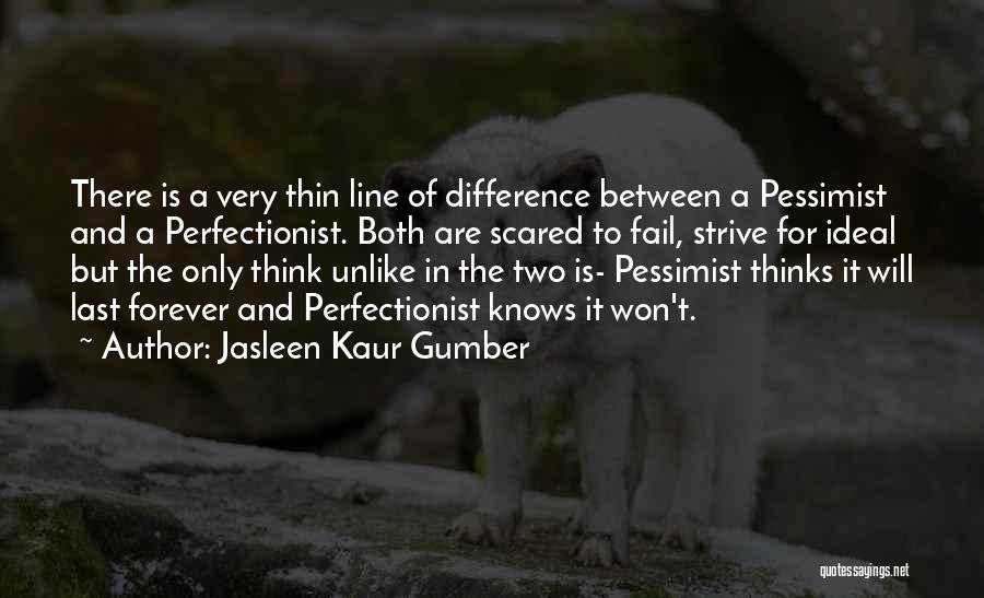 Jasleen Kaur Gumber Quotes: There Is A Very Thin Line Of Difference Between A Pessimist And A Perfectionist. Both Are Scared To Fail, Strive