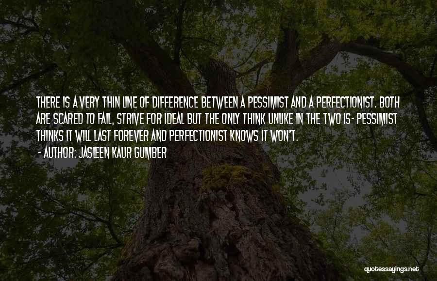 Jasleen Kaur Gumber Quotes: There Is A Very Thin Line Of Difference Between A Pessimist And A Perfectionist. Both Are Scared To Fail, Strive