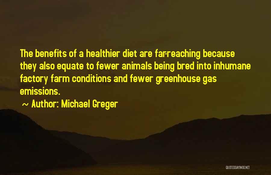 Michael Greger Quotes: The Benefits Of A Healthier Diet Are Far-reaching Because They Also Equate To Fewer Animals Being Bred Into Inhumane Factory