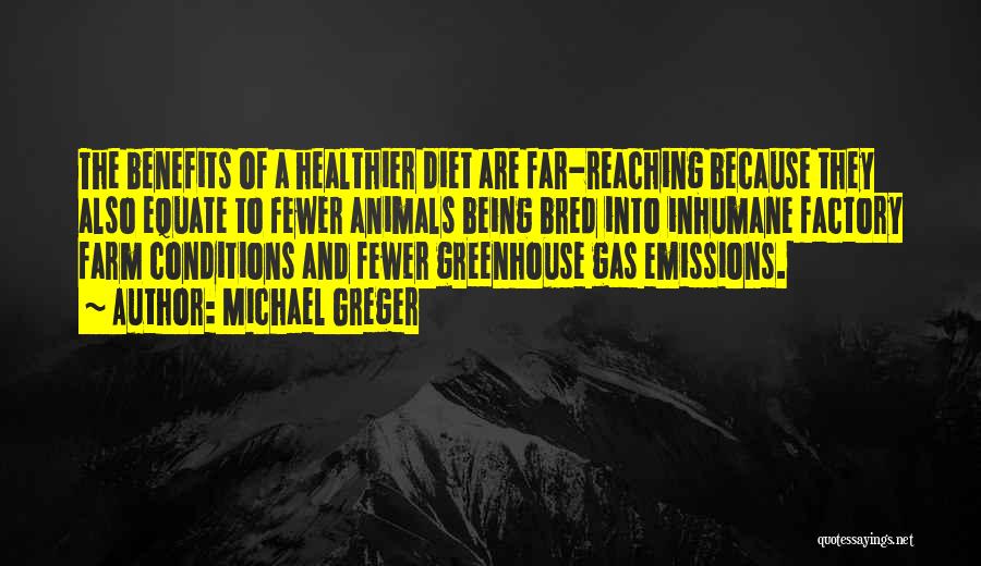 Michael Greger Quotes: The Benefits Of A Healthier Diet Are Far-reaching Because They Also Equate To Fewer Animals Being Bred Into Inhumane Factory