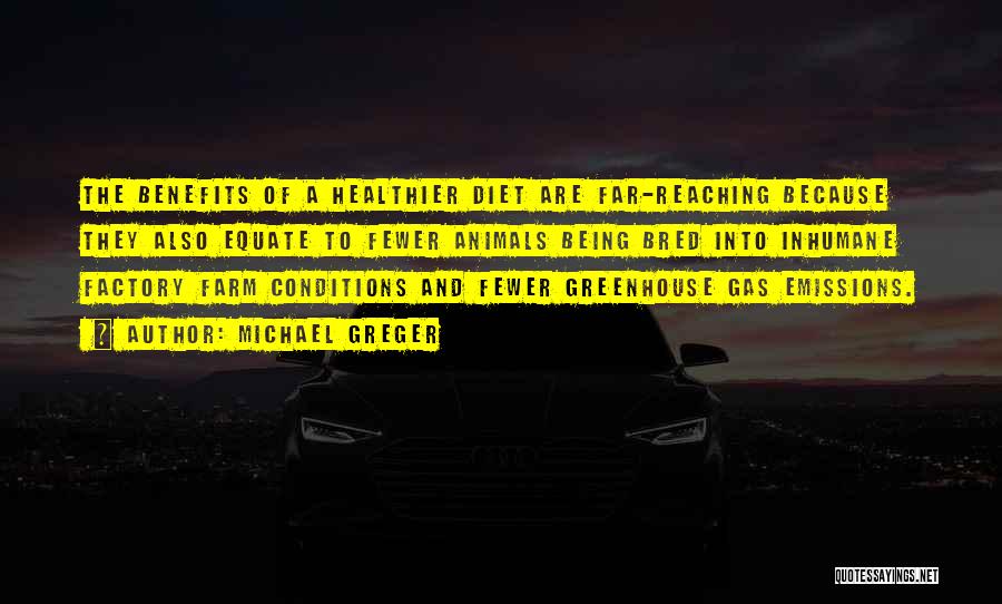 Michael Greger Quotes: The Benefits Of A Healthier Diet Are Far-reaching Because They Also Equate To Fewer Animals Being Bred Into Inhumane Factory