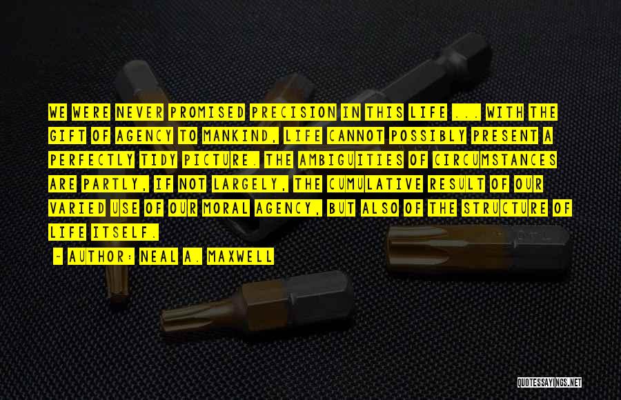 Neal A. Maxwell Quotes: We Were Never Promised Precision In This Life ... With The Gift Of Agency To Mankind, Life Cannot Possibly Present