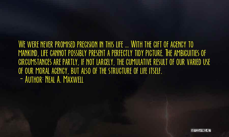 Neal A. Maxwell Quotes: We Were Never Promised Precision In This Life ... With The Gift Of Agency To Mankind, Life Cannot Possibly Present