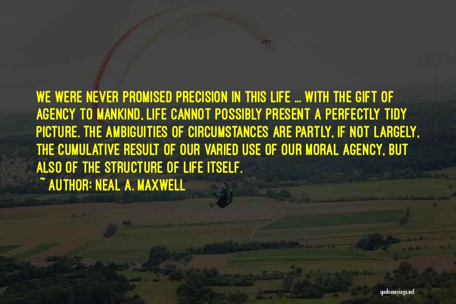 Neal A. Maxwell Quotes: We Were Never Promised Precision In This Life ... With The Gift Of Agency To Mankind, Life Cannot Possibly Present