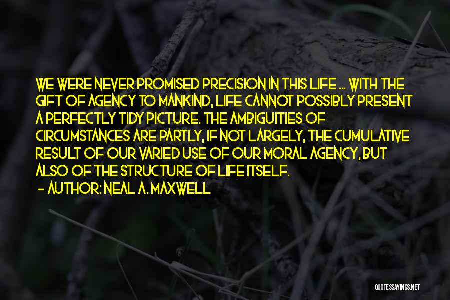 Neal A. Maxwell Quotes: We Were Never Promised Precision In This Life ... With The Gift Of Agency To Mankind, Life Cannot Possibly Present